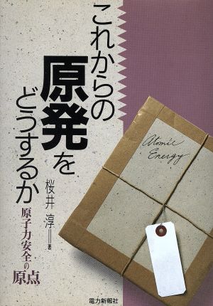 これからの原発をどうするか原子力安全の原点