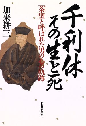 千利休・その生と死 「茶聖」と呼ばれた男の心の軌跡