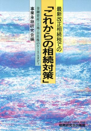 最新改正相続税での「これからの相続対策」 金融資産・土地・自社株のケース・スタディ