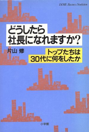 どうしたら社長になれますか？ トップたちは30代に何をしたか DIME BOOKSダイム・ビジネス・ノンフィクション