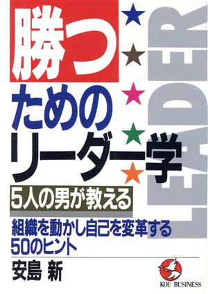 勝つためのリーダー学 5人の男が教える組織を動かし自己を変革する50のヒント KOU BUSINESS