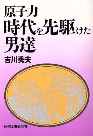 原子力 時代を先駆けた男達