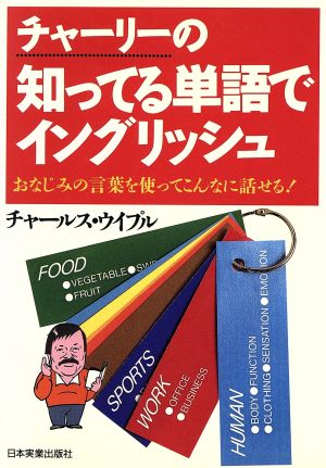 チャーリーの知ってる単語でイングリッシュ おなじみの言葉を使ってこんなに話せる！