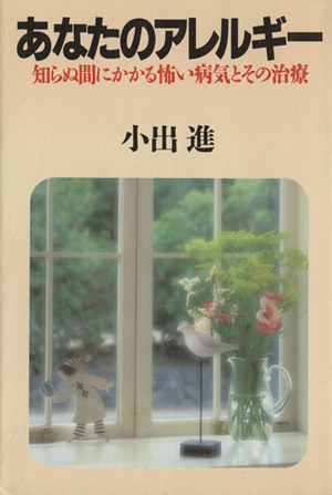 あなたのアレルギー 知らぬ間にかかる怖い病気とその治療