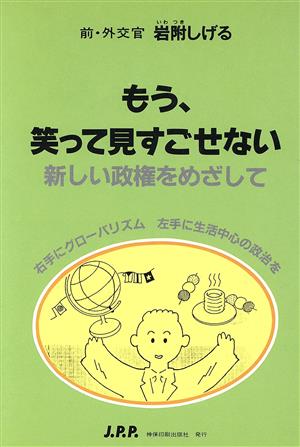 もう、笑って見すごせない 新しい政権をめざして