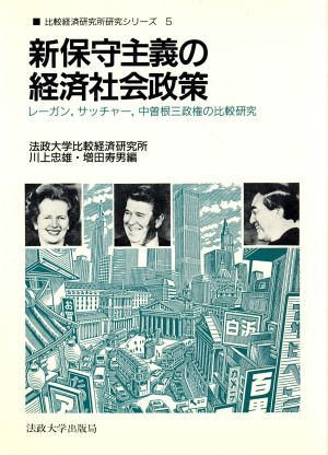 新保守主義の経済社会政策 レーガン、サッチャー、中曽根三政権の比較研究 比較経済研究所研究シリーズ5