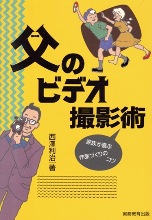 父のビデオ撮影術 家族が喜ぶ作品づくりのコツ