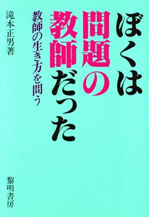 ぼくは問題の教師だった 教師の生き方を問う