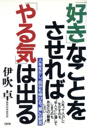 「好き」なことをさせれば「やる気」は出る 人を生かし、自分も伸びる「器」の研究