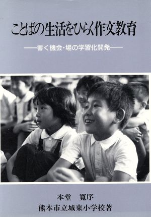 ことばの生活をひらく作文教育 書く機会・場の学習化開発