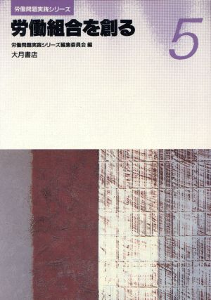 労働組合を創る 労働問題実践シリーズ5