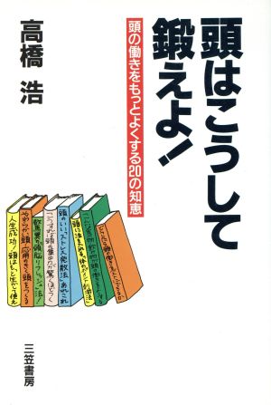 頭はこうして鍛えよ！ 頭の働きをもっとよくする20の知恵