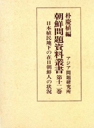 日本植民地下の在日朝鮮人の状況(第12巻) 日本植民地下の在日朝鮮人の状況 朝鮮問題資料叢書第12巻