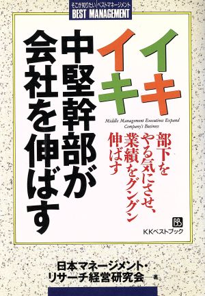 イキイキ中堅幹部が会社を伸ばす 部下をやる気にさせ、業績をグングン伸ばす ベストマネージメント