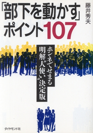 「部下を動かす」ポイント107 ホンネでせまる明快“人使い