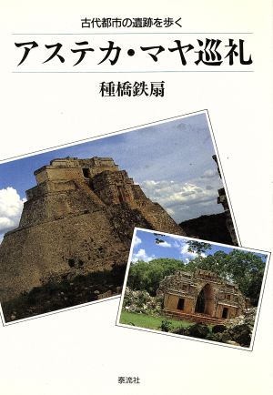 アステカ・マヤ巡礼 古代都市の遺跡を歩く 泰流選書