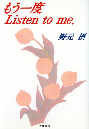 もう一度Listen to me.