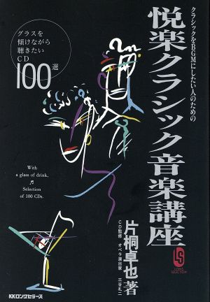 クラシックをBGMにしたい人のための悦楽クラシック音楽講座 グラスを傾けながら聴きたいCD100選 ロング・セレクション