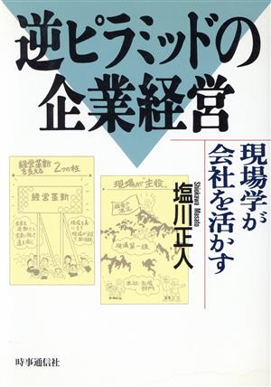 逆ピラミッドの企業経営 現場学が会社を活かす