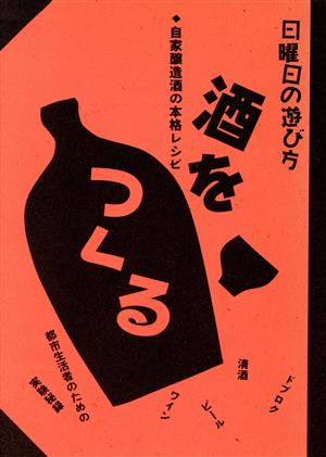 酒をつくる 自家醸造酒の本格レシピ 日曜日の遊び方