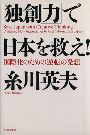 「独創力」で日本を救え！ 国際化のための逆転の発想