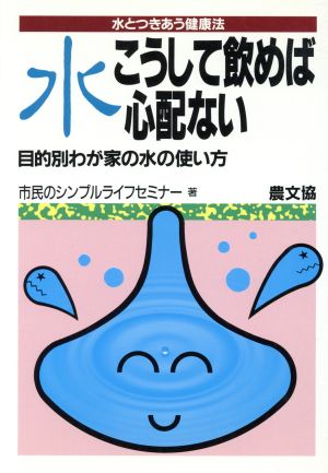 水こうして飲めば心配ない 目的別わが家の水の使い方 水とつきあう健康法 健康双書ケ024