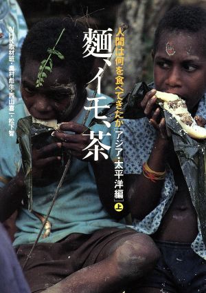 麺、イモ、茶(アジア・太平洋編 上) 麺、イモ、茶 人間は何を食べてきたか上アジア・太平洋編