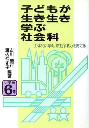 子どもが生き生き学ぶ社会科(小学校6年) 主体的に考え、活動する力を育てる