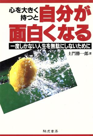 心を大きく持つと自分が面白くなる 一度しかない人生を無駄にしないために