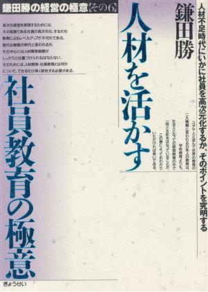 人材を活かす社員教育の極意人材不足時代にいかに社員を高次元化するか、そのポイントを究明する鎌田勝の経営の極意その6