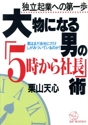 大物になる男の「5時から社長」術 独立起業への第一歩 君はまだ会社にだけ、しがみついているのか？ KOU BUSINESS