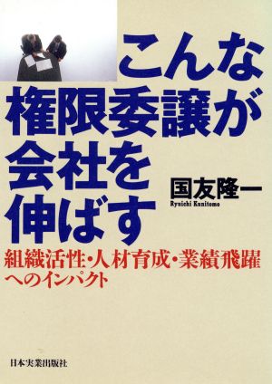 こんな権限委譲が会社を伸ばす 組織活性・人材育成・業績飛躍へのインパクト