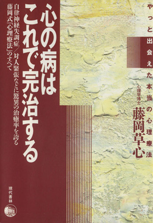 心の病はこれで完治する 自律神経失調症・対人緊張などに驚異の治癒率を誇る藤岡式「心理療法」のすべて