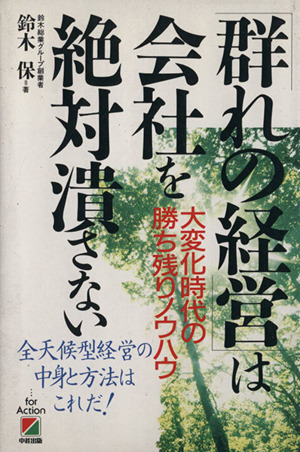 「群れの経営」は会社を絶対潰さない 大変化時代の勝ち残りノウハウ 全天候型経営の中身と方法はこれだ！