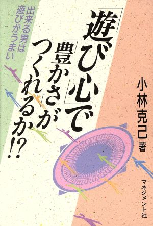 「遊び心」で「豊かさ」がつくれるか!? 出来る男は遊びがうまい