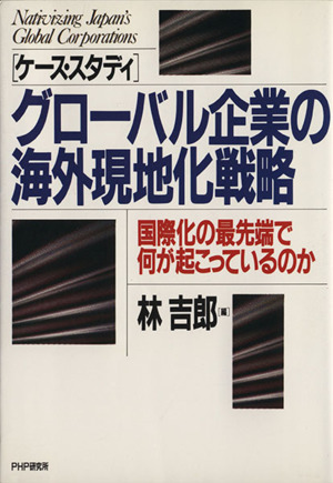 ケース・スタディ グローバル企業の海外現地化戦略国際化の最先端で何が起こっているのか