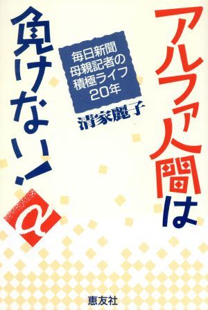 アルファ人間は負けない！ 毎日新聞母親記者の積極ライフ20年