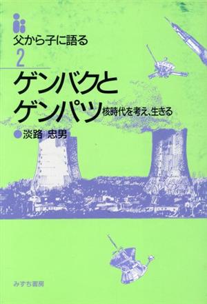 ゲンバクとゲンパツ 核時代を考え、生きる 父から子に語る2