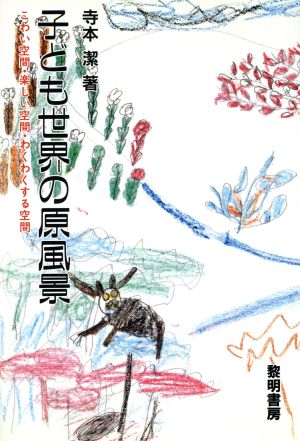 子ども世界の原風景 こわい空間・楽しい空間・わくわくする空間