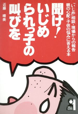 聞け！いじめられっ子の叫びを 「いじめ」相談・現場からの報告 親の心配・子供の悩みに答える本