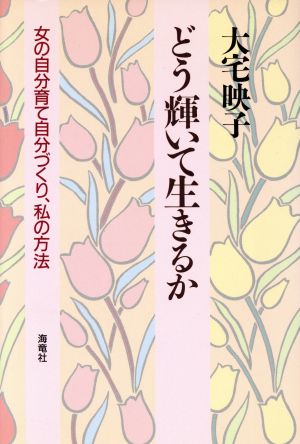 どう輝いて生きるか 女の自分育て自分づくり、私の方法