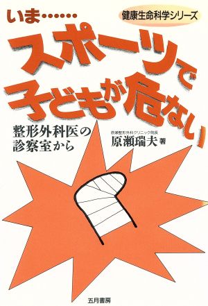 いま…スポーツで子どもが危ない 整形外科医の診察室から 健康生命科学シリーズ