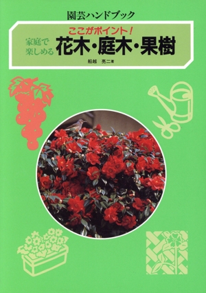 ここがポイント！家庭で楽しめる花木・庭木・果樹 家庭で楽しめる ここがポイント！ 園芸ハンドブック