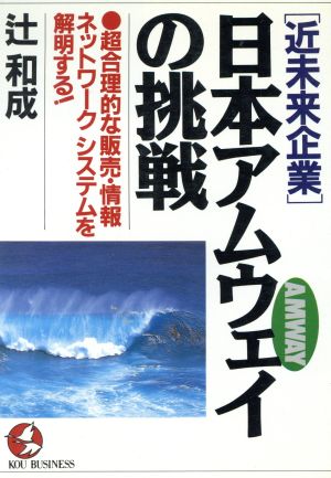 近未来企業 日本アムウェイの挑戦 超合理的な販売・情報ネットワークシステムを解明する！ KOU BUSINESS