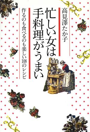 忙しい女は手料理がうまい 作るのも食べるのも楽しい108のレシピ