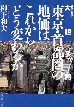 大胆予測 東京・首都圏の地価はこれからどう変わるか 大胆予測 アスカビジネス