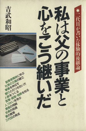 私は父の事業と心をこう継いだ 二代目が書いた体験的後継論