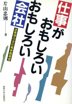 仕事がおもしろい おもしろい会社 逆発想の全社員参画経営