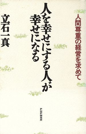 人を幸せにする人が幸せになる 人間尊重の経営を求めて