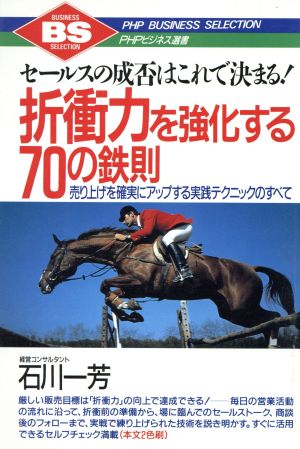 折衝力を強化する70の鉄則 セールスの成否はこれで決まる！ 売り上げを確実にアップする実践とテクニックのすべて PHPビジネス選書